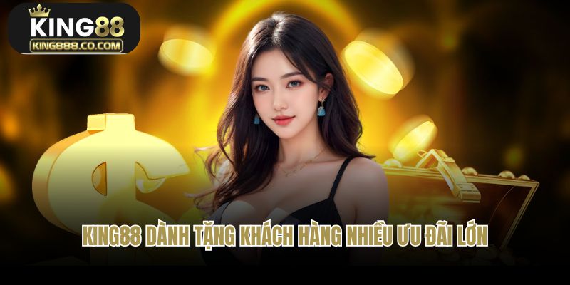 Về chúng tôi King88 dành tặng khách hàng nhiều ưu đãi lớn