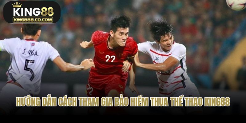 Hướng dẫn chi tiết cách tham gia bảo hiểm thua thể thao King88