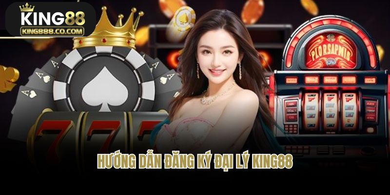 Hướng dẫn đăng ký đại lý King88 chi tiết nhất cho bet thủ