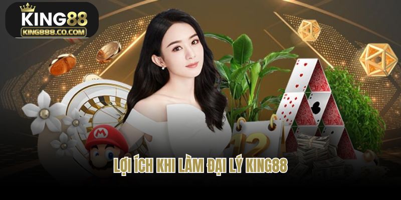 Những lợi ích hấp dẫn khi trở thành đại lý của King88