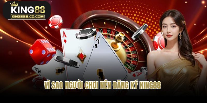 Vì sao người chơi nên đăng ký tài khoản King88?
