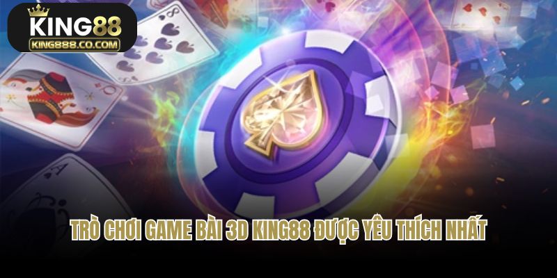 Trò chơi phổ biến tại Game bài 3D King88