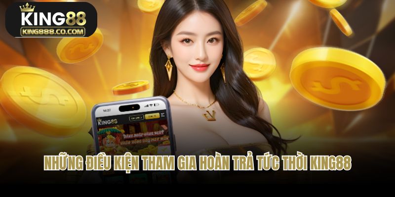 Những điều kiện tham gia hoàn trả tức thời King88