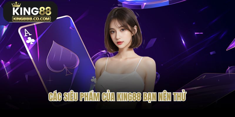 Các siêu phẩm của King88 bạn nên thử