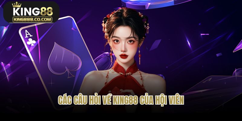 Các câu hỏi về King88 của hội viên
