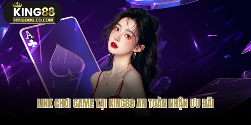 Link chơi game tại King88 an toàn nhận ưu đãi