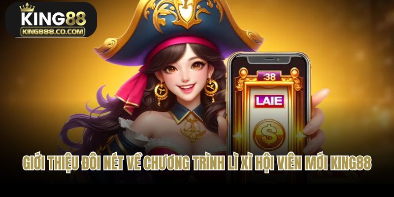 Giới thiệu đôi nét về chương trình lì xì hội viên mới King88
