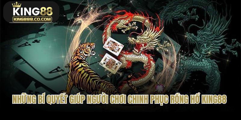 Những bí quyết giúp người chơi chinh phục rồng hổ King88
