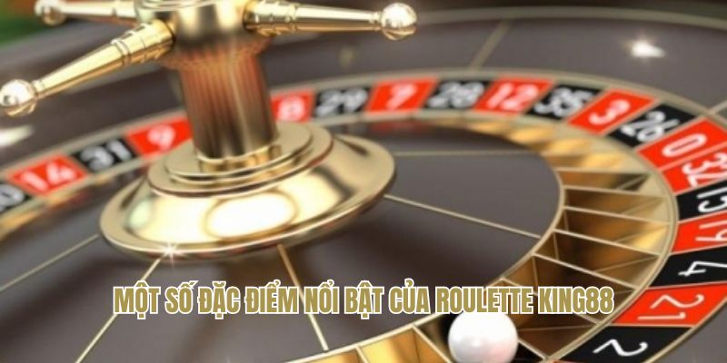 Một số đặc điểm nổi bật của roulette King88