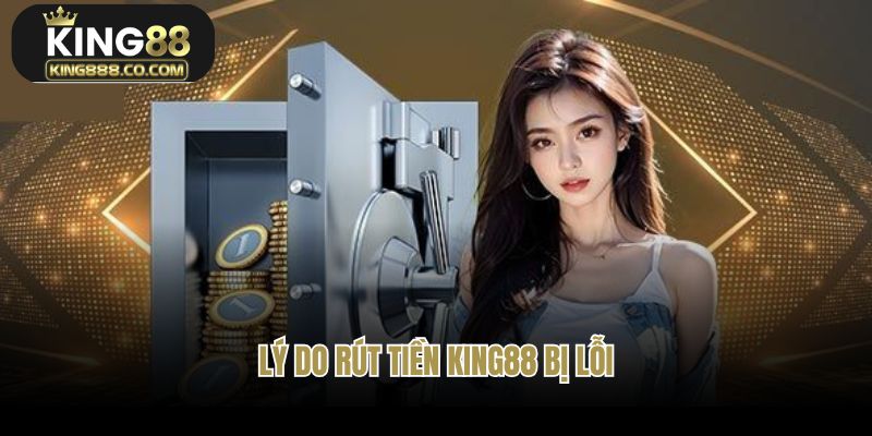 Lý do rút tiền tại nhà cái King88 bị lỗi