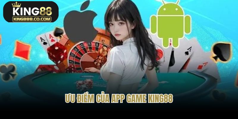 Ưu điểm vượt trội của app game King88